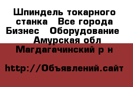 Шпиндель токарного станка - Все города Бизнес » Оборудование   . Амурская обл.,Магдагачинский р-н